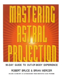 Mastering astral projection: 90-day guide to out-of-body experience, 1st edition